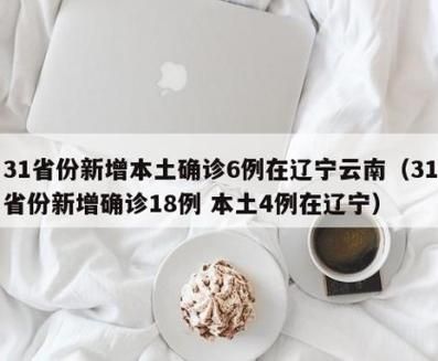31个省份新增确诊21例含本土18例(31省份新增本土确诊31例)