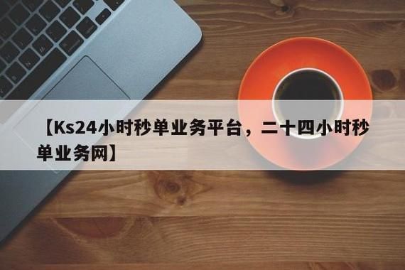 Ks24小时秒单业务平台 - 实测推荐