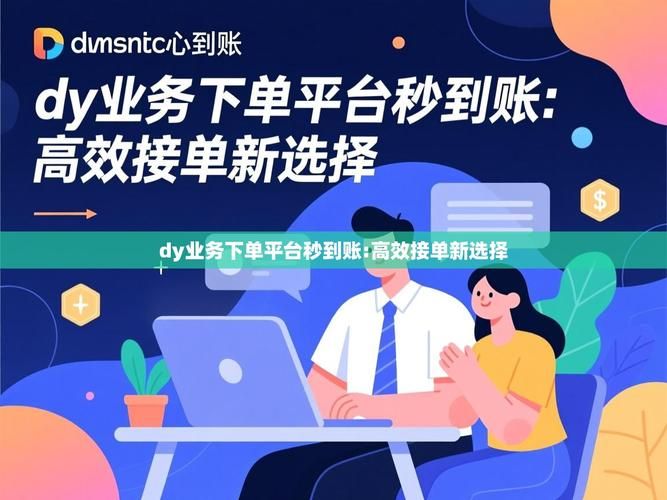 DY业务下单平台，探索秒到账背后的科技与服务革新